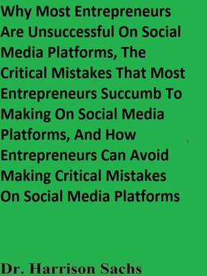 cover image of Why Most Entrepreneurs Are Unsuccessful On Social Media Platforms, the Critical Mistakes That Most Entrepreneurs Succumb to Making On Social Media Platforms, and How Entrepreneurs Can Avoid Making Critical Mistakes On Social Media Platforms